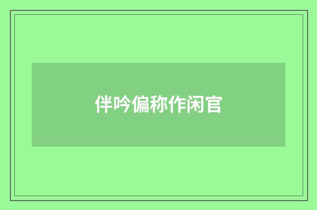 伴吟偏称作闲官