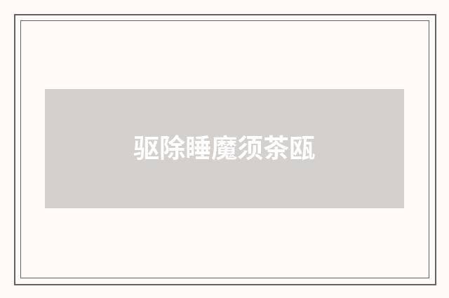 驱除睡魔须茶瓯