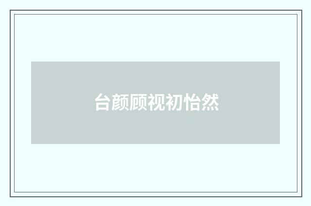 台颜顾视初怡然