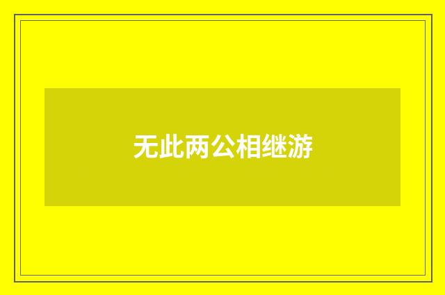 无此两公相继游