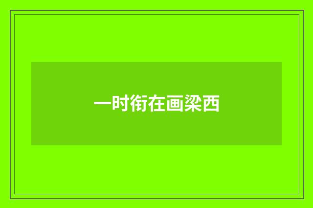 一时衔在画梁西