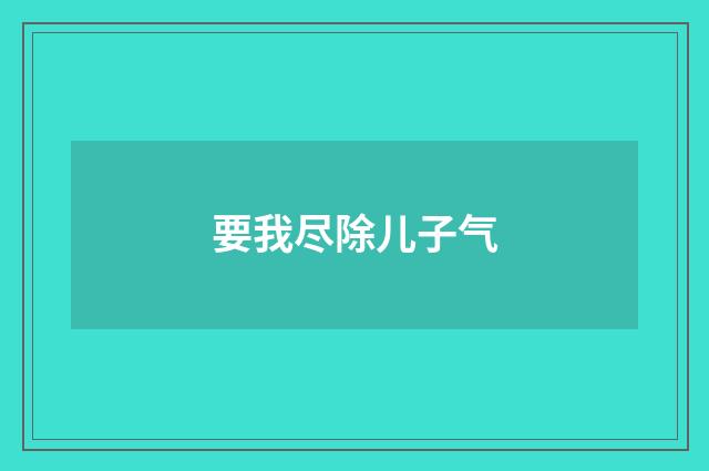 要我尽除儿子气