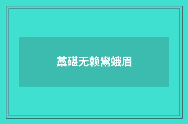 藁碪无赖鬻蛾眉