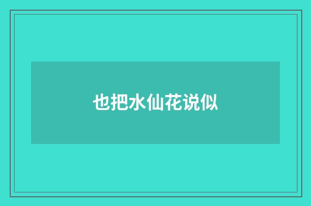 也把水仙花说似