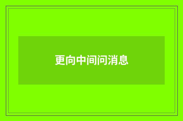 更向中间问消息