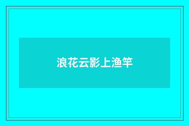 浪花云影上渔竿