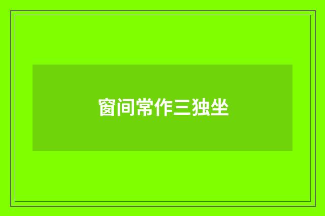 窗间常作三独坐