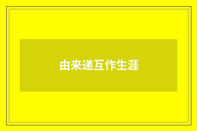 由来递互作生涯
