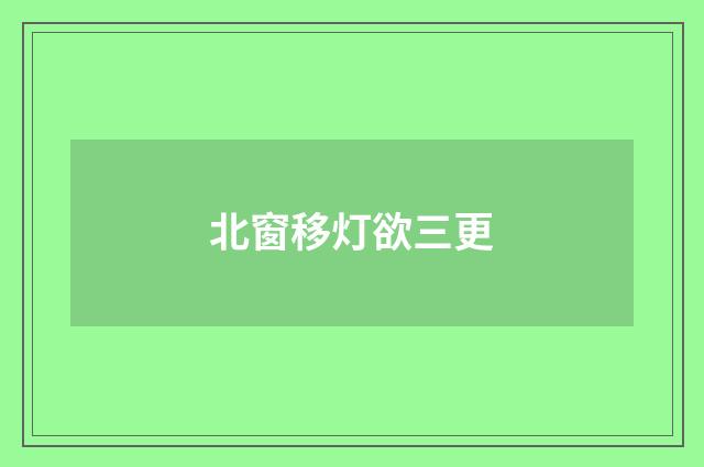 北窗移灯欲三更
