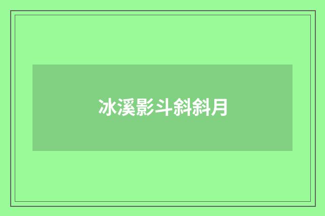 冰溪影斗斜斜月