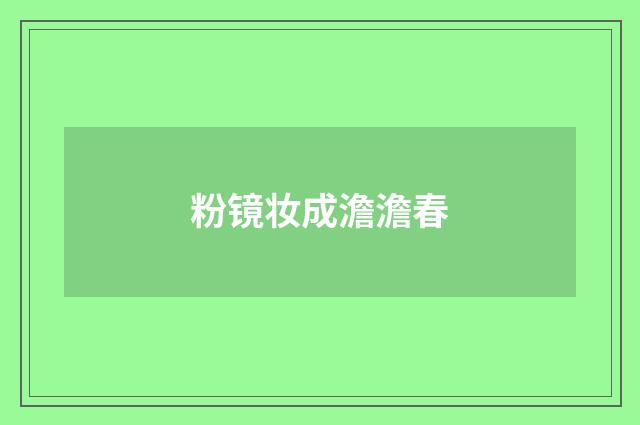 粉镜妆成澹澹春