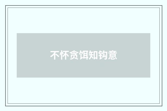 不怀贪饵知钩意