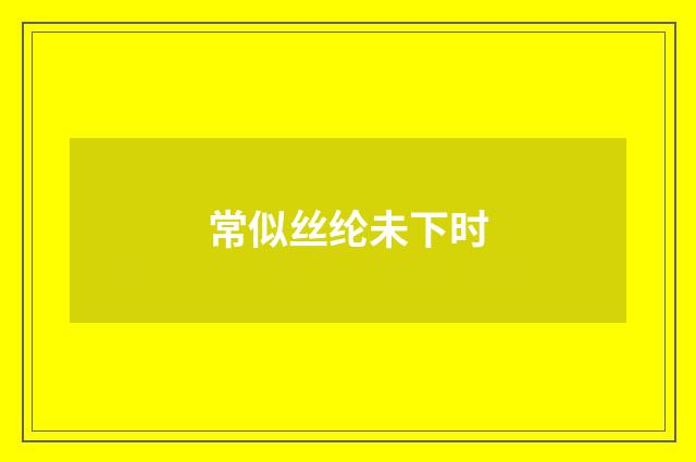 常似丝纶未下时