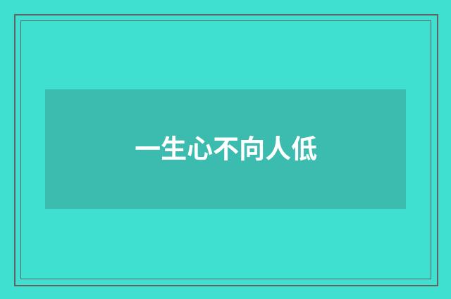 一生心不向人低