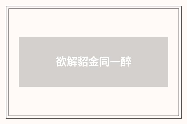 欲解貂金同一醉