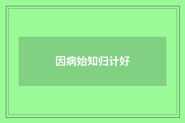 因病始知归计好