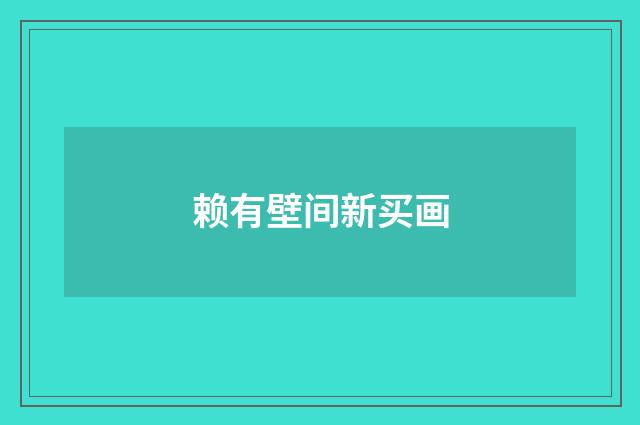 赖有壁间新买画