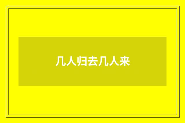 几人归去几人来