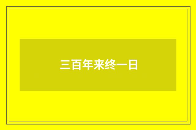 三百年来终一日