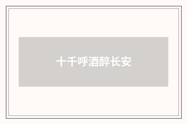 十千呼酒醉长安