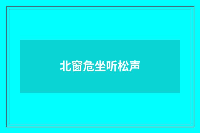 北窗危坐听松声