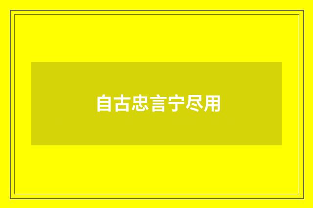自古忠言宁尽用