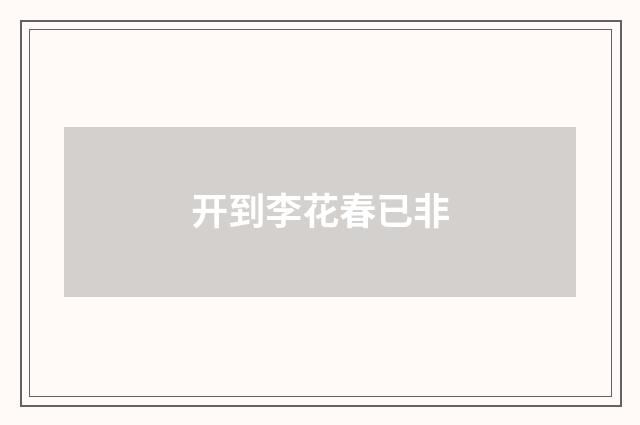 开到李花春已非