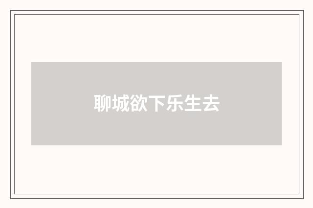 聊城欲下乐生去