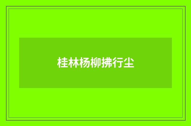 桂林杨柳拂行尘