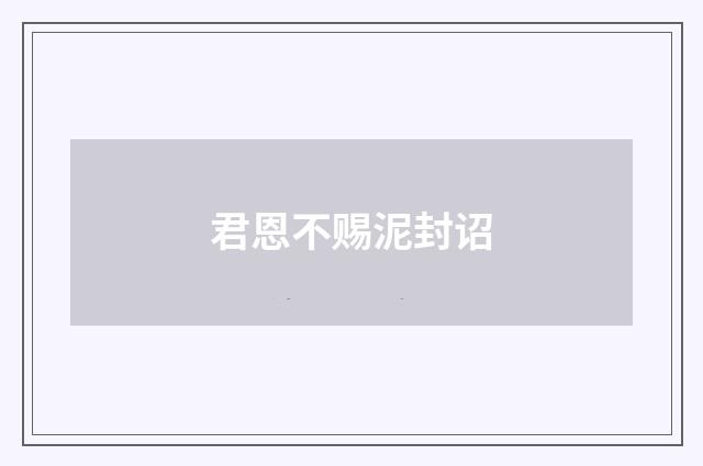 君恩不赐泥封诏