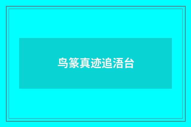 鸟篆真迹追浯台