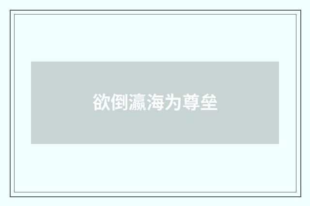 欲倒瀛海为尊垒