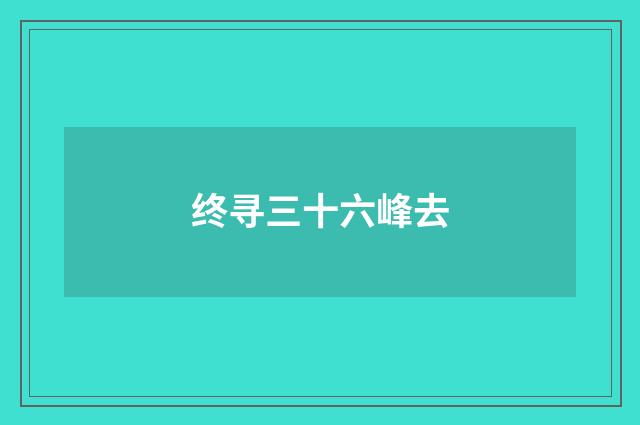 终寻三十六峰去