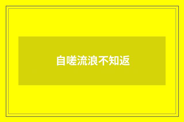 自嗟流浪不知返
