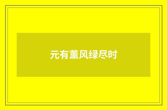 元有薰风绿尽时