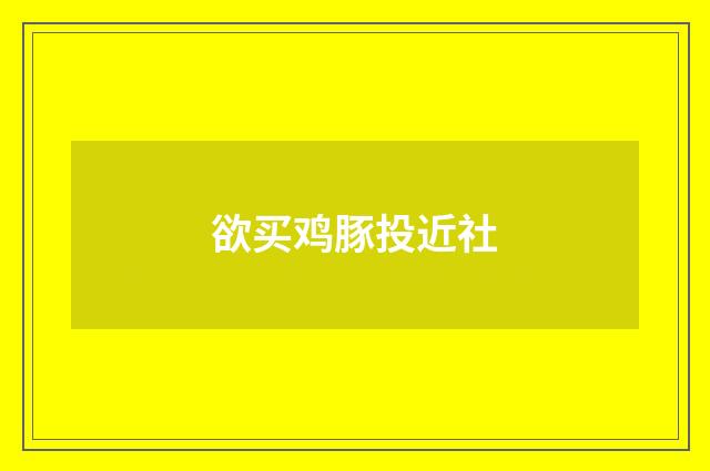 欲买鸡豚投近社