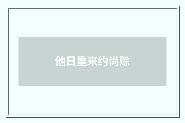 他日重来约尚赊