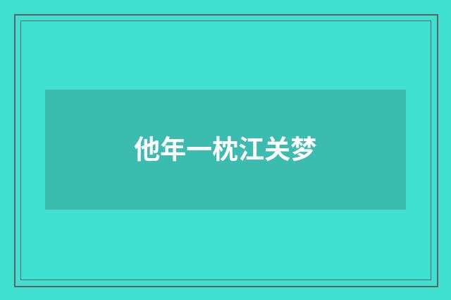 他年一枕江关梦