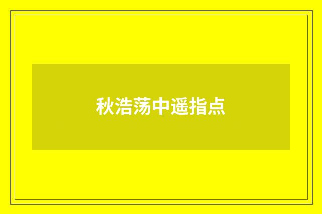 秋浩荡中遥指点