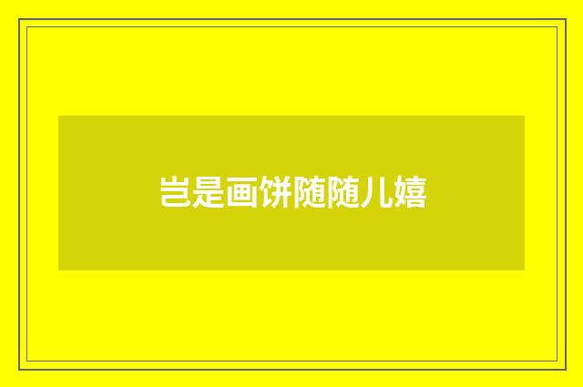 岂是画饼随随儿嬉