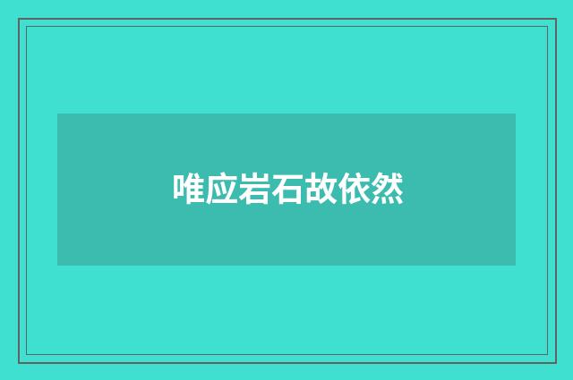 唯应岩石故依然