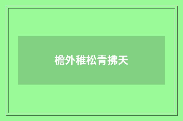 檐外稚松青拂天