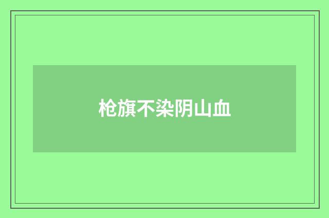 枪旗不染阴山血