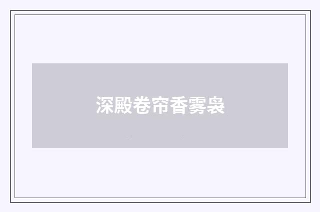 深殿卷帘香雾袅