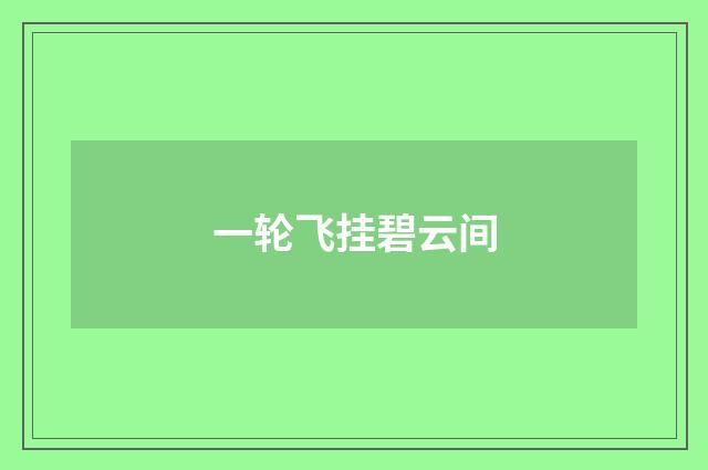 一轮飞挂碧云间