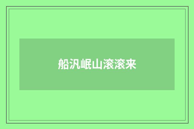 船汎岷山滚滚来