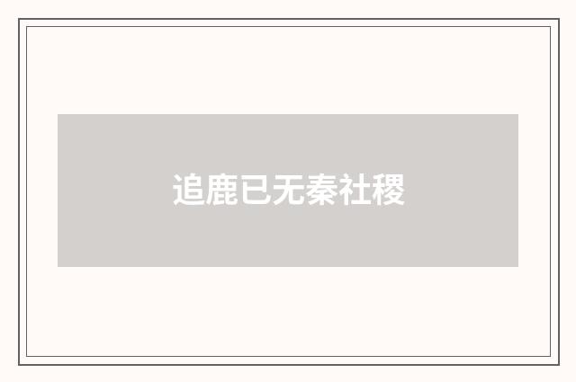 追鹿已无秦社稷