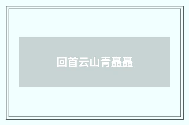 回首云山青矗矗