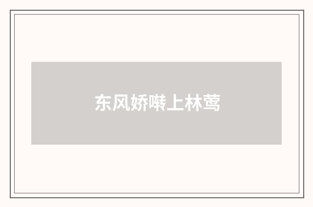 东风娇啭上林莺