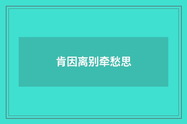 肯因离别牵愁思